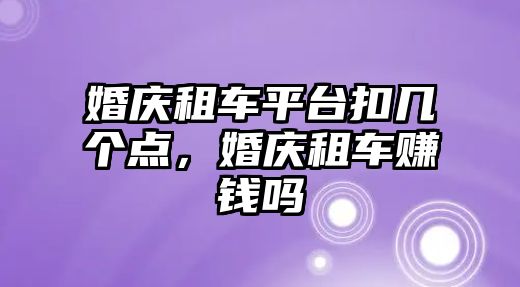 婚慶租車平臺扣幾個點，婚慶租車賺錢嗎